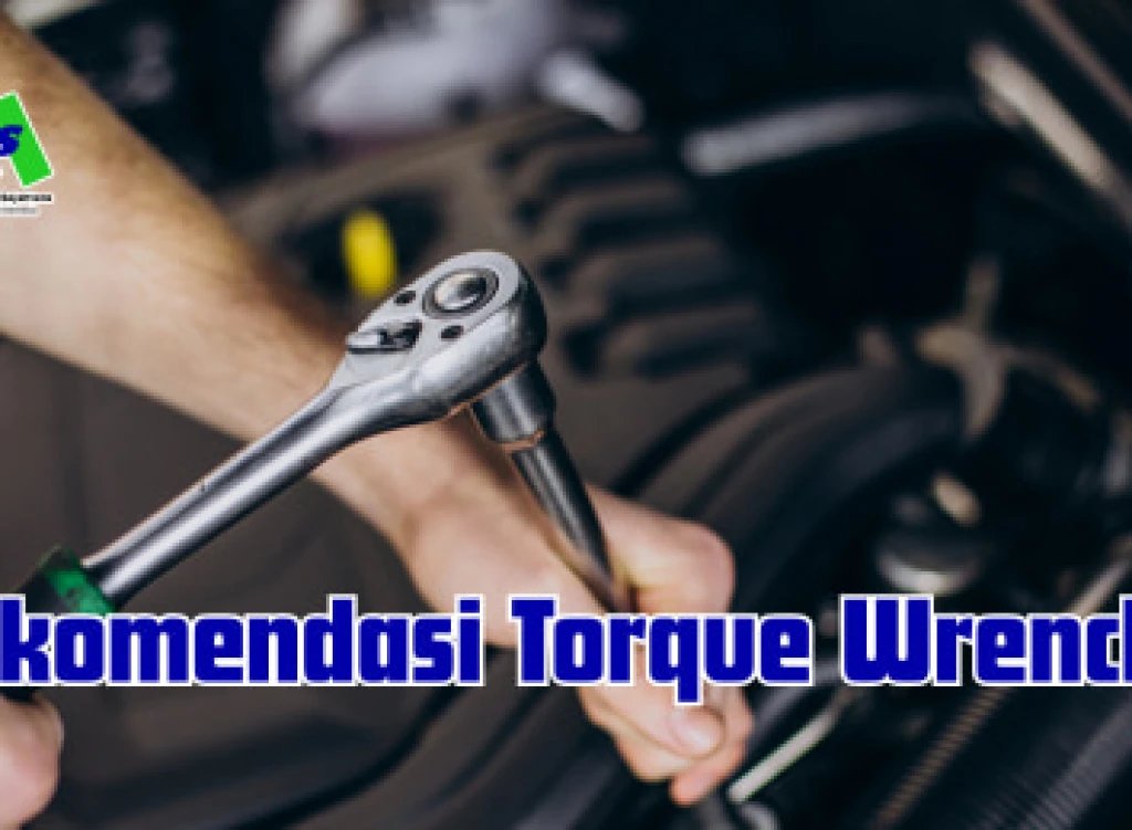 Rekomendasi Tipe dan Jenis TORQUE WRENCH